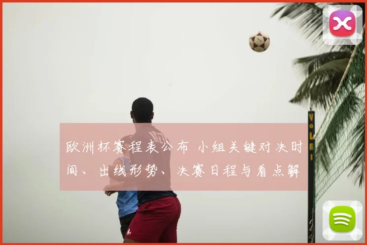 欧洲杯赛程表公布 小组关键对决时间、出线形势、决赛日程与看点解析