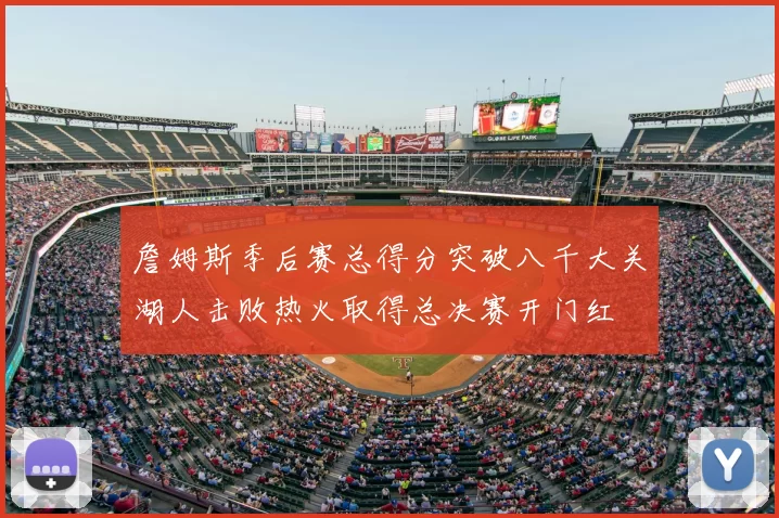 詹姆斯季后赛总得分突破八千大关湖人击败热火取得总决赛开门红