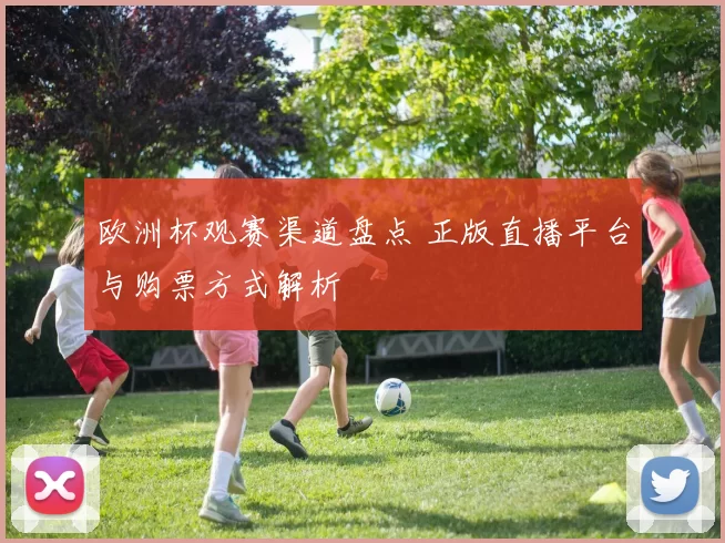 欧洲杯观赛渠道盘点 正版直播平台与购票方式解析