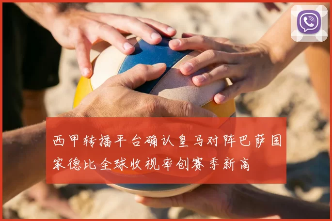 西甲转播平台确认皇马对阵巴萨国家德比全球收视率创赛季新高