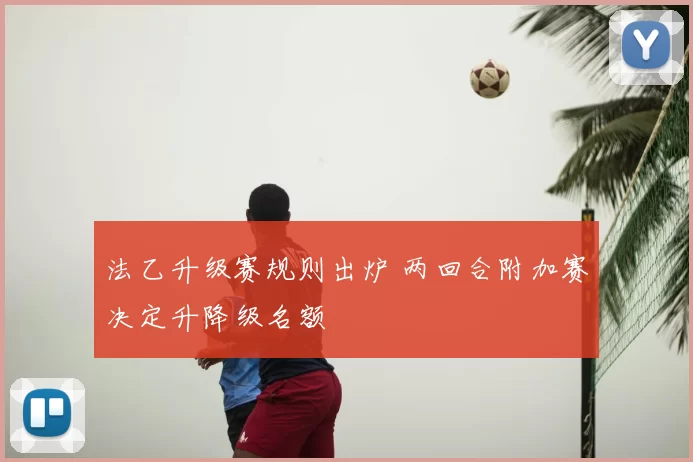 法乙升级赛规则出炉 两回合附加赛决定升降级名额