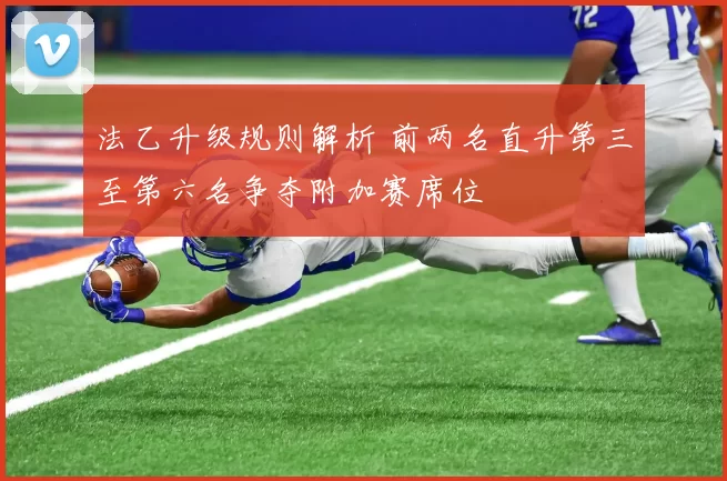 法乙升级规则解析 前两名直升第三至第六名争夺附加赛席位