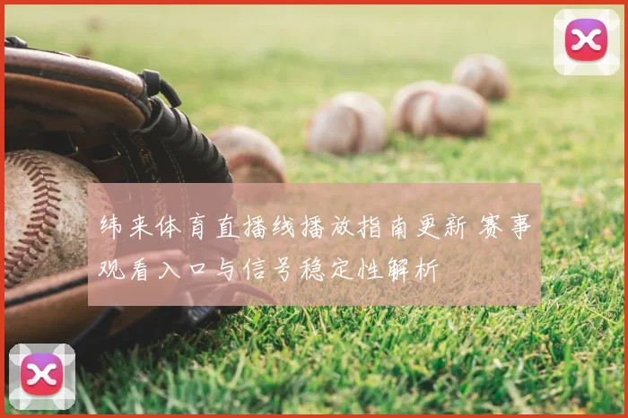 纬来体育直播线播放指南更新 赛事观看入口与信号稳定性解析