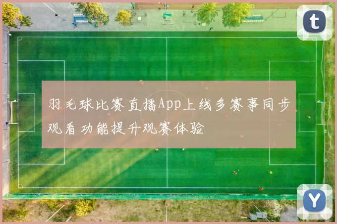 羽毛球比赛直播App上线多赛事同步观看功能提升观赛体验