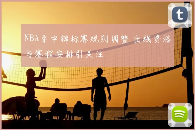NBA季中锦标赛规则调整 出线资格与赛程安排引关注