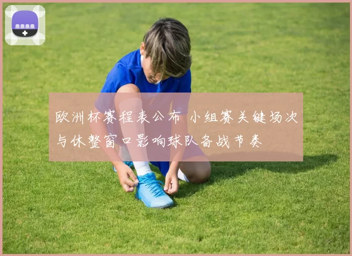 欧洲杯赛程表公布 小组赛关键场次与休整窗口影响球队备战节奏