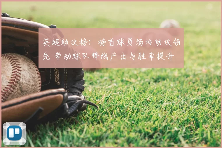 英超助攻榜：榜首球员场均助攻领先 带动球队锋线产出与胜率提升