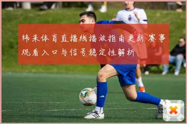 纬来体育直播线播放指南更新 赛事观看入口与信号稳定性解析