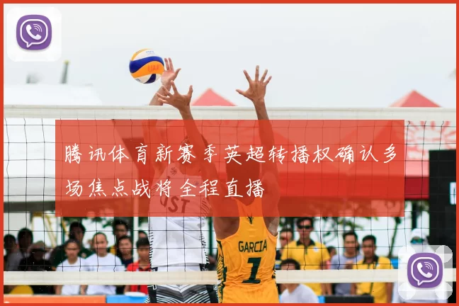 腾讯体育新赛季英超转播权确认多场焦点战将全程直播