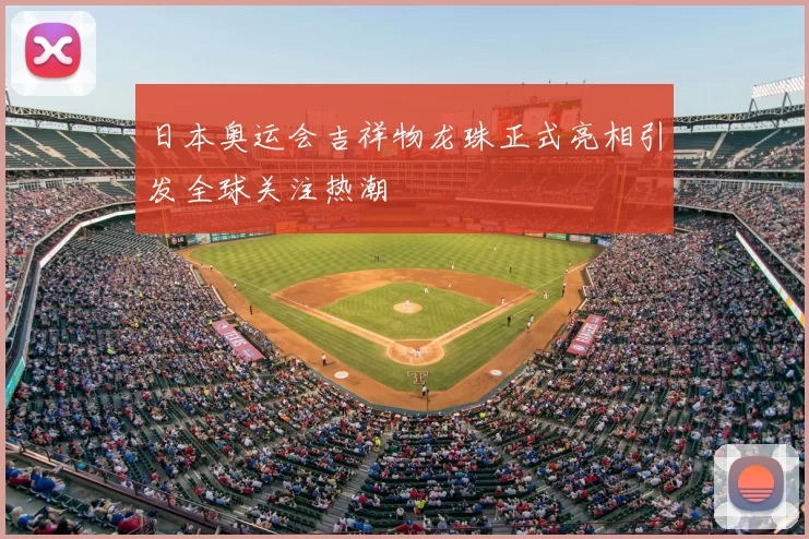 日本奥运会吉祥物龙珠正式亮相引发全球关注热潮