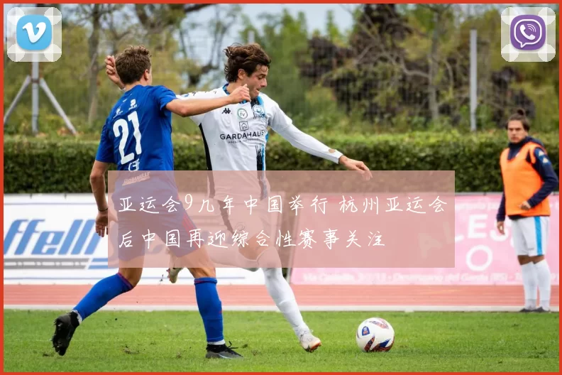 亚运会9几年中国举行 杭州亚运会后中国再迎综合性赛事关注