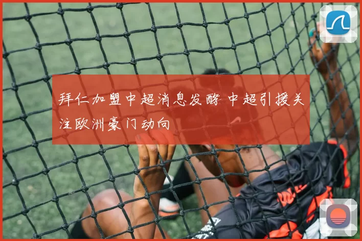 拜仁加盟中超消息发酵 中超引援关注欧洲豪门动向