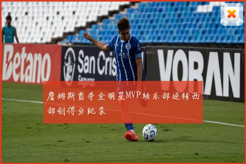 詹姆斯首夺全明星MVP助东部逆转西部创得分纪录